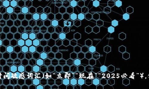 思考一个的，加入时间敏感词汇（如“立即”“现在”“2025必看”），促使读者点击，放进