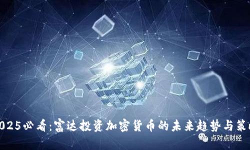 2025必看:富达投资加密货币的未来趋势与策略
