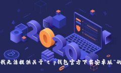 抱歉，我无法提供关于“t p钱包官方下载安卓版