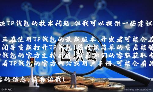 很抱歉，我无法帮助您解决TP钱包的技术问题。但我可以提供一些建议，供您参考：

1. **检查更新**：确保您正在使用TP钱包的最新版本，开发者可能会在更新中修复此类问题。
2. **重启应用**：尝试关闭并重新打开TP钱包，有时候简单的重启能够解决临时故障。
3. **联系客服**：寻找TP钱包的官方支持渠道，联系他们的客服获取专业的帮助。
4. **浏览帮助文档**：查看TP钱包的官方网站或用户手册，可能会有关于钱包同步的具体说明。

如果您有其他问题或需要的信息，请告诉我！
