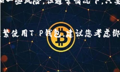 在使用T P钱包之前，许多人可能会问：“T P钱包要绑卡吗？”这个问题的答案取决于您的使用需求和T P钱包的具体功能。接下来，我将详细介绍T P钱包的使用方式，以及绑卡的必要性和相关步骤，让您清楚了解如何更好地利用这个工具。

什么是T P钱包？
T P钱包是一种便捷的电子支付工具，广泛应用于互联网购物、线上转账、账单支付等场景。随着数字支付的普及，越来越多的人开始使用钱包应用程序来管理他们的财务。T P钱包以其简单、安全的特性赢得了大量用户的青睐。

使用T P钱包的好处
使用T P钱包可以享受到很多便利，首先，它支持多种支付方式，您可以通过银行卡、信用卡、甚至数字货币进行支付。此外，T P钱包还允许用户轻松地进行线上转账，避免了传统银行手续繁琐的问题。其次，很多商家和平台都支持T P钱包支付，这让您在购物时更加便利。

绑定银行卡的必要性
那么，是否需要为T P钱包绑定银行卡呢？答案是，绑卡可以为您的使用带来更多的便利。虽然您可以不绑定银行卡，但那么您可能会错失一些功能。例如，绑定银行卡可以让您更方便地进行充值、提现和转账。

如何绑定银行卡
绑定银行卡的操作相对简单。一般来说，您需要在T P钱包的应用界面中找到“我的”或“设置”选项，然后选择“绑定银行卡”功能。之后，您需要输入您的银行卡信息，包括卡号、开户行等。在确认信息无误后，按照系统提示完成操作即可。请注意，为了保护您的个人信息，务必确保您在安全的网络环境下进行这些操作。

绑定银行卡后的使用体验
一旦成功绑定银行卡，您将体验到更加便利的服务。例如，您可以直接将银行卡余额转入T P钱包，也可以随时从T P钱包中提取资金到银行卡。这种双向流动使您的资金管理更加灵活。此外，绑定银行卡后，您还可能享受一些特别的优惠活动，比如消费返利、优惠券等，这也是吸引很多用户选择绑定银行卡的重要原因。

安全性考虑
在使用任何电子钱包时，安全性都是一个重要的问题。因此，T P钱包也提供了多种安全措施，例如指纹解锁、密码保护等。尽管绑定银行卡会增加一些风险，但通常情况下，只要您保持良好的安全习惯，例如定期更改密码、勿轻信陌生链接等，您的资金安全是可以得到保障的。

总结
综上所述，尽管T P钱包并不强制要求用户绑定银行卡，但通过绑定银行卡，您可以享受到更加便捷的服务和其他多种优惠。因此，如果您打算频繁使用T P钱包，建议您考虑绑定一张常用的银行卡。通过这种方式，您将能够更加高效地管理您的个人财务，享受现代数字生活带来的便利。

希望以上信息能帮助您更好地理解T P钱包的使用方式及绑定银行卡的必要性。如果您还有其他问题，欢迎随时咨询！