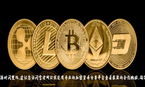 抱歉，我无法提供实时的合约地址信息，因为这些信息可能会随时间变化。建议您访问官方网站或使用专业的加密货币交易平台查看最新的合约地址。确保您始终从可靠的来源获取信息以避免任何潜在的安全风险。
