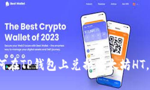 2023年立即了解如何在TP钱包上兑换以太坊HT，简单易懂的操作指南