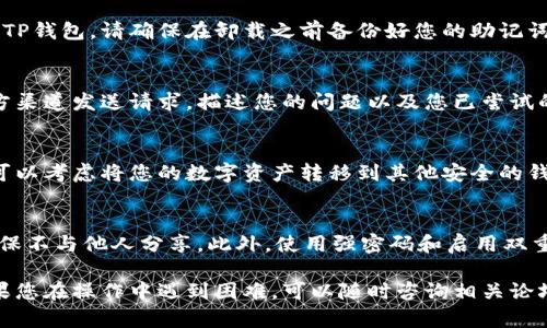 如果您的TP钱包（Trust Wallet）无法使用，可以按照以下步骤进行排查和解决：

检查网络连接
首先，确认您的手机或设备是否连接到互联网。TP钱包需要有效的网络连接才能正常工作。您可以尝试打开浏览器，访问一个网页，以确保网络正常。

更新应用程序
如果您的钱包应用没有及时更新，可能会出现兼容性问题。请前往应用商店（Google Play 或 Apple App Store）检查是否有可用的更新，及时下载并安装最新版本。

重启设备
有时候，简单的重启可以解决一些突发问题。重启您的手机或设备，然后尝试重新打开TP钱包。

清除应用缓存
应用在使用过程中可能会积累一些缓存数据，这可能导致出现错误。在设置中找到TP钱包，选择清除缓存选项，之后再重新打开应用。

检查权限设置
确保TP钱包拥有必要的权限，例如网络访问和存储权限。您可以在设备的设置中找到应用管理，检查TP钱包的权限设置是否正确。

查看社区反馈
有时TP钱包可能因为技术问题而暂时无法使用。您可以前往其官方社交媒体、论坛或社区，查看其他用户是否也遇到了同样的问题，这样可以更了解情况。

重新安装应用
如果以上方法都没有解决问题，您可以考虑卸载并重新安装TP钱包。请确保在卸载之前备份好您的助记词或私钥，以免丢失资产。

联系客户支持
如果问题依然存在，建议您联系TP钱包的客服团队。通过官方渠道发送请求，描述您的问题以及您已尝试的解决步骤，以便他们为您提供更准确的支持。

备份资产
为了保障您的资产安全，如果您担心TP钱包无法恢复使用，可以考虑将您的数字资产转移到其他安全的钱包中。例如，您可以使用硬件钱包或其他受信任的数字钱包。

小贴士
使用TP钱包时，始终注意安全性。定期备份您的助记词，并确保不与他人分享。此外，使用强密码和启用双重身份验证，增加您的资产安全。

通过以上步骤，您应该能够解决TP钱包无法使用的问题。如果您在操作中遇到困难，可以随时咨询相关论坛或专家的意见。