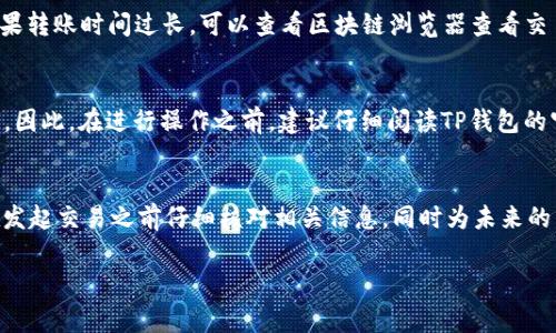 在使用TP钱包进行转账时，如果您发现交易处于“打包中”的状态，想要取消交易，通常是比较复杂的。以下是您可以尝试的几种方法：

理解“打包中”状态
在TP钱包或任何其他加密货币钱包中，当您发起转账时，交易会被广播到区块链网络，并等待矿工确认。在这期间，交易会显示为“打包中”。这意味着当前交易还没有被矿工打包到区块中。如果您希望取消一笔正在进行的交易，首先需要理解这一状态意味着交易尚未完成，但也并非一定可以取消。

尝试取消交易的方法
1. **使用高费用的替代交易**：如果您的原交易还未被确认，您可以尝试发送一笔新的交易，用更高的交易费用（Gas Fee）替代原有的交易。当矿工看到新的交易费用更高时，他们可能会优先处理这笔费用更高的交易。这种方法虽然不能“直接取消”原交易，但能实现新的转账。

2. **等待确认**：有时候，最简单的方法就是耐心等待。一旦原交易被确认，虽然无法取消，但一切都会正常完成。请记得，如果转账时间过长，可以查看区块链浏览器查看交易状态。

注意安全性
在处理转账时，请务必确保您拥有正确的钱包地址，同时谨慎使用高费用的交易替代方法，因为不当操作可能导致资金损失。因此，在进行操作之前，建议仔细阅读TP钱包的官方指南以及相关的社区讨论。

总结
TP钱包的转账取消并不是一项简单的任务，特别是在交易已经发送并处于“打包中”状态时。因此，最佳的预防措施是确保在发起交易之前仔细核对相关信息，同时为未来的交易设定适当的手续费。如果您不确定，最好先寻求专业的建议或联系钱包的客服支持。

希望以上信息能对您有所帮助！如果还有其他问题，欢迎继续提问。