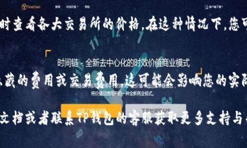 在TP钱包中显示交易单价的方法通常涉及几个步骤。下面是一些基本步骤和说明，帮助您了解如何在TP钱包中查看交易单价。

1. 打开TP钱包
首先，确保您已经下载并安装TP钱包应用程序。打开应用程序并确保您登录到您的钱包账户。如果您还没有账户，可以注册一个新账户并完成身份验证。

2. 选择要查看的资产
在钱包主页，您将看到您持有的所有加密货币资产的列表。请根据您想要查看交易单价的特定资产进行选择。例如，如果您想查看以太坊的交易单价，请点击以太坊资产。

3. 查看交易详情
选择特定资产后，您会进入该资产的详细信息页面。在这一页面上，通常会显示该资产的当前价格、24小时涨跌幅度等信息。此外，一些钱包会在下方显示最近的交易记录。

4. 查看交易单价
在交易记录部分，您可以查看过去的交易详细信息。这些信息包括交易单价、交易时间、交易量等。如果TP钱包支持直接查看交易单价，您将能在此部分看到该信息。请注意，实际显示的单价可能根据不同的市场而有所不同，因此建议您参考相关的加密货币交易所以获得更准确的信息。

5. 使用市场信息
如果您希望获取更具体的交易单价信息，您还可以考虑查看市场市场数据。有些TP钱包集成了市场数据源，允许用户实时查看各大交易所的价格。在这种情况下，您可以查看几个主流交易所的价格对比，以帮助您做出更明智的决策。

6. 注意事项
在使用TP钱包查看交易单价时，请确保您的应用是最新版本。旧版本的支付钱包可能会导致信息不同步。此外，请留意隐藏的费用或交易费用，这可能会影响您的实际交易成本。 

通过以上步骤，您应该可以在TP钱包中轻松查看到交易单价。如果您在操作过程中遇到任何问题，不妨查阅钱包的帮助文档或者联系TP钱包的客服获取更多支持与帮助。