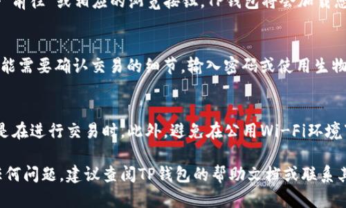 在使用TP钱包（Trust Portable Wallet）打开链接时，您可以按照以下步骤进行操作。请注意，具体步骤可能根据您的设备和操作系统的不同而略有差异。

步骤一：安装TP钱包
首先，确保您已经在您的手机或电脑上安装了TP钱包应用。您可以在应用商店中搜索“TP钱包”进行下载，或者访问TP钱包的官方网站获取相关下载链接。如果您已经安装了TP钱包，可以跳过这个步骤。

步骤二：打开TP钱包
安装完成后，打开TP钱包应用。在主界面上，您需要登录您的钱包账户，如果您还没有账户，可以选择创建一个新的钱包。如果您是新用户，请务必妥善记录助记词，以确保您的资产安全。

步骤三：查找并复制链接
在浏览器或其他应用中找到您想要打开的链接，通常这些链接包含交易、合约或是其他与区块链相关的内容。长按链接并选择“复制”，确保您已经将链接地址复制到剪贴板。

步骤四：打开TP钱包内的浏览器
回到TP钱包，找到应用内的浏览器功能。通常，TP钱包内置了一个DApp浏览器，您可以在此功能中直接访问区块链应用或打开链接。

步骤五：粘贴链接并打开
在浏览器中，进行长按并选择“粘贴”将复制的链接粘贴到地址栏中。然后点击“前往”或相应的浏览按钮，TP钱包将会加载您所粘贴的链接。

步骤六：进行相关操作
链接加载后，您可以根据需要进行相关操作。例如，如果链接是交易请求，您可能需要确认交易的细节，输入密码或使用生物识别技术进行身份验证。请务必仔细核对信息以避免错误。

注意事项
使用TP钱包打开链接时，请注意安全性，确保您访问的链接是可信任的，尤其是在进行交易时。此外，避免在公用Wi-Fi环境下操作，以保护您的资产安全。

通过上述步骤，您就可以顺利在TP钱包中打开链接了。如果您在操作中遇到任何问题，建议查阅TP钱包的帮助文档或联系其客服支持。