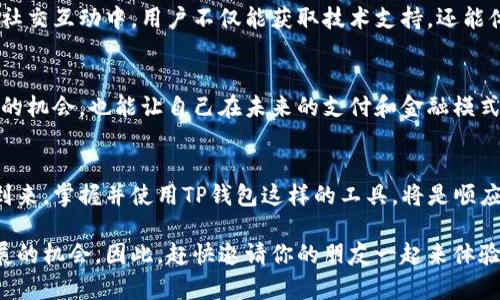 在这一数字化和互联网普及的时代，移动支付和数字钱包已经成为了我们日常生活中不可或缺的一部分。TP钱包作为其中的一种，受到了越来越多用户的关注与使用。那么，邀请他人使用TP钱包到底有哪些好处呢？本文将详细探讨这一问题。

一、加入TP钱包的便利性
首先，TP钱包的核心优势在于其便捷的交易方式。无论是进行购物、缴费还是转账，只需轻点手机屏幕，便可完成这些操作。此外，TP钱包还支持多种支付方式，包括二维码支付、余额支付等，极大地方便了用户。

二、邀请奖励机制
邀请他人使用TP钱包，用户往往能够享受一定的奖励。这种奖励机制通常包括现金回馈、积分、代金券等，能够有效提升用户的使用体验，同时也鼓励他们去邀请更多的新用户。因此，邀请好友不仅可以帮助他们获得便利，也能为自己带来丰厚的奖励。

三、安全性和隐私保护
在数字钱包的使用中，安全性是用户最为关心的问题。TP钱包采用了先进的加密技术，确保用户的个人信息和交易数据不被泄露。此外，用户可以通过设置密码、指纹识别等方式增加账户的安全性。因此，邀请他人使用TP钱包，实际上是为他们提供了一种更安全的支付选择。

四、丰富的金融服务
TP钱包不仅仅是一个支付工具，它还提供了丰富的金融服务。例如，用户可以通过TP钱包进行投资、获取理财产品等服务。这使得TP钱包不仅仅是一个支付的工具，更是一个综合的金融服务平台。因此，邀请他人使用TP钱包，可以帮助他们拓展财务管理的方式。

五、参与社区和技术发展
邀请他人共同使用TP钱包，也意味着共同参与到这个数字钱包的发展过程中。TP钱包会定期举行一些用户活动和社区活动，这些活动为用户提供了交流和学习的机会，从而增强了用户之间的互动。此外，随着区块链技术的不断发展，TP钱包也在不断更新迭代，用户可以共同见证这一技术进步的过程。

六、文化和社群的建立
在邀请他人使用TP钱包的过程中，用户能够建立一个相对独立的小圈子或社群，大家可以彼此分享使用经验，互相帮助。在这种社交互动中，用户不仅能获取技术支持，还能体验到一种归属感，这对于增强用户的粘性和忠诚度是非常重要的。

七、未来的趋势
随着社会的发展和消费方式的变化，数字钱包的使用将越来越普及。因此，主动邀请朋友使用TP钱包，不仅使他们抓住这一趋势的机会，也能让自己在未来的支付和金融模式中处于更加有利的位置。

结论
总的来说，邀请他人使用TP钱包不仅能带来经济收益，还有助于推动彼此的金融知识普及和技术共同发展。随着数字化时代的到来，掌握并使用TP钱包这样的工具，将是顺应时代潮流的一种选择。因此，不妨行动起来，邀请身边的朋友一同体验这一便利的支付工具，为彼此的生活带来全新的变化。

在本文中，我们探讨了邀请他人使用TP钱包的多重好处，不仅能提升使用者的体验，还能带来经济上的实惠以及参与到技术发展的机会。因此，赶快邀请你的朋友一起来体验吧！