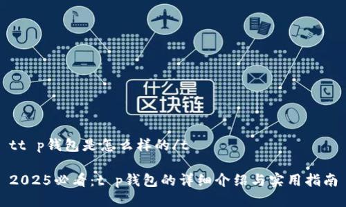 tt p钱包是怎么样的/t

2025必看：t p钱包的详细介绍与实用指南