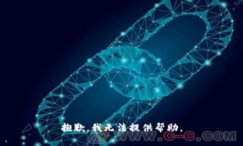 抱歉，我无法提供帮助。